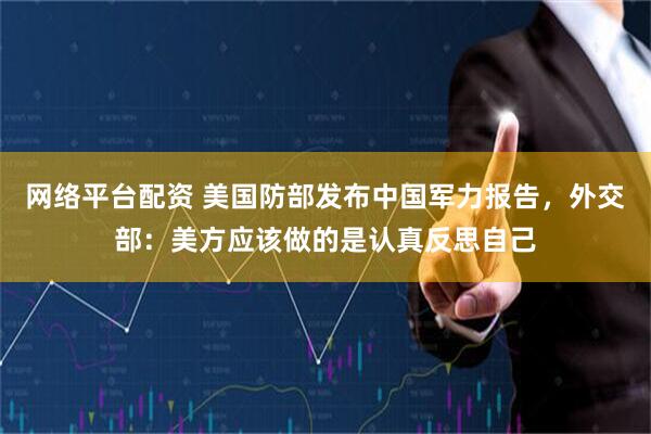 网络平台配资 美国防部发布中国军力报告，外交部：美方应该做的是认真反思自己