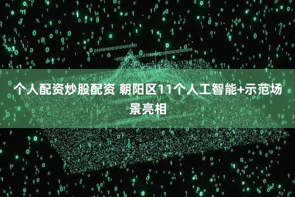 个人配资炒股配资 朝阳区11个人工智能+示范场景亮相