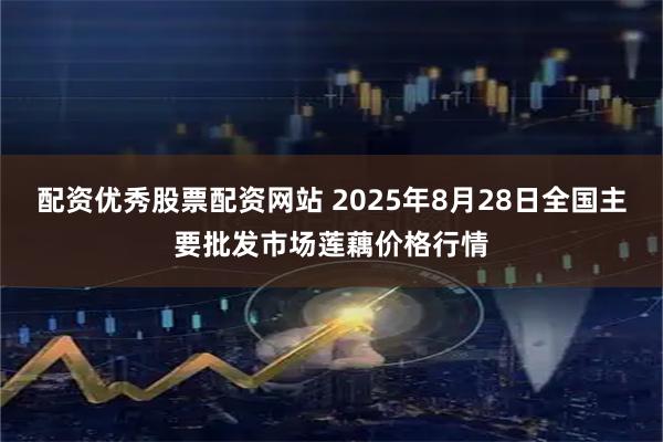 配资优秀股票配资网站 2025年8月28日全国主要批发市场莲藕价格行情