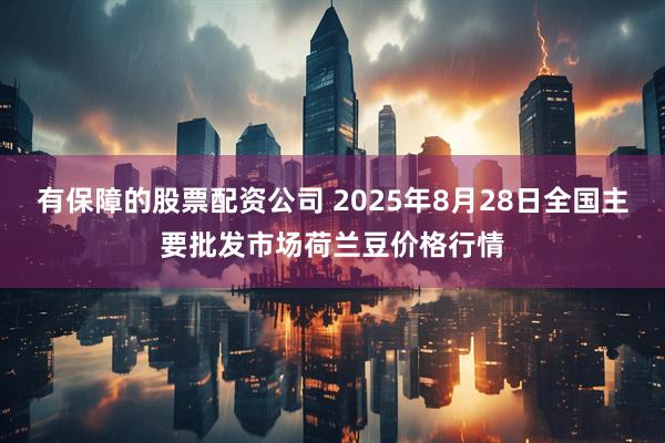 有保障的股票配资公司 2025年8月28日全国主要批发市场荷兰豆价格行情
