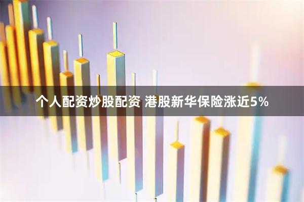 个人配资炒股配资 港股新华保险涨近5%