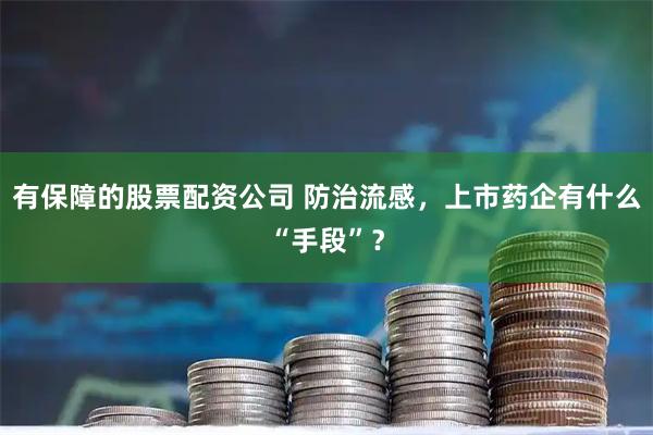 有保障的股票配资公司 防治流感，上市药企有什么“手段”？