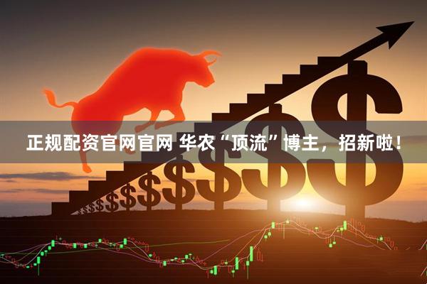 正规配资官网官网 华农“顶流”博主，招新啦！